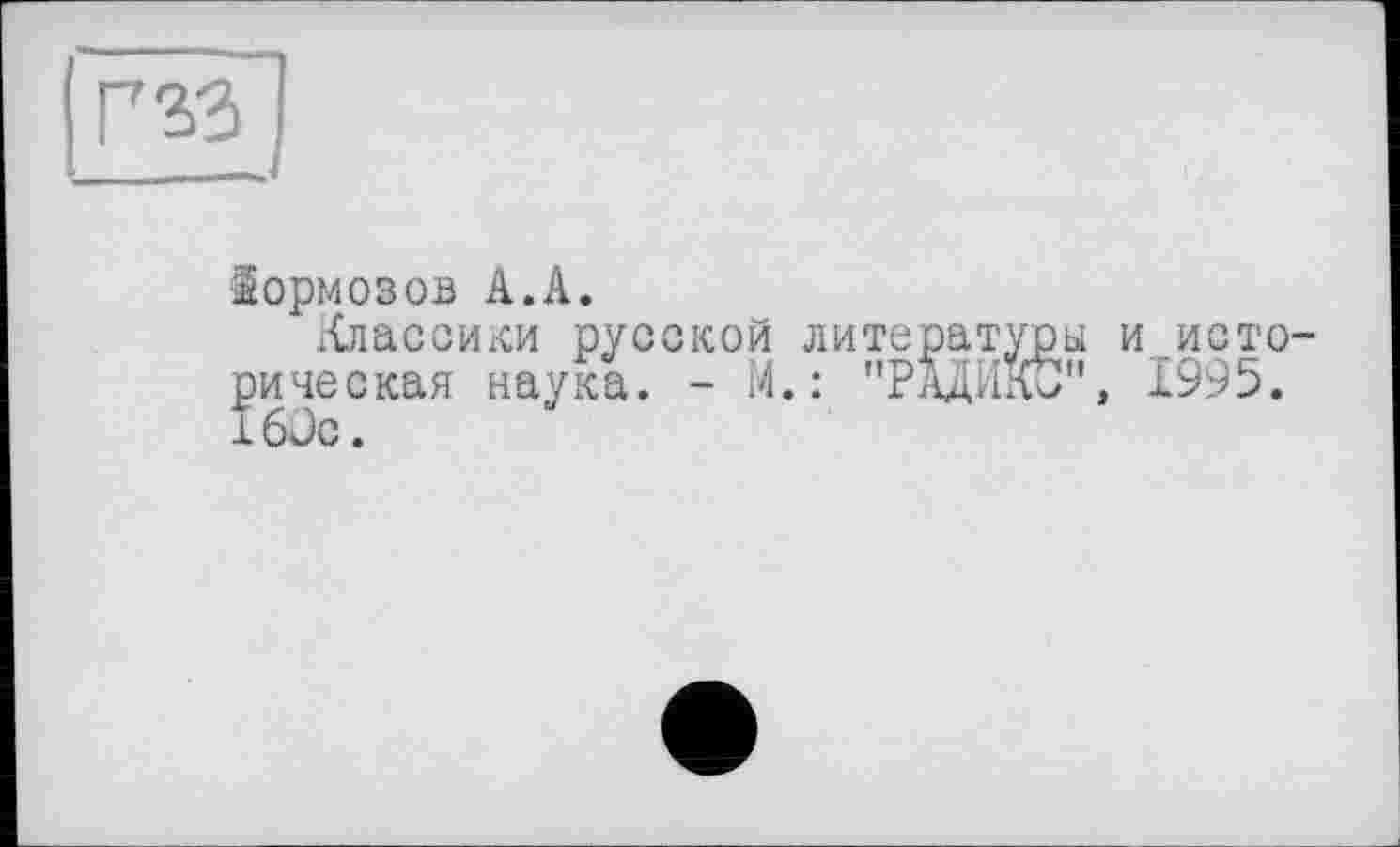 ﻿Г 33
Тормозов А.А.
Классики русской литературы и историческая наука. - М.: "РАДИлб", 1995.